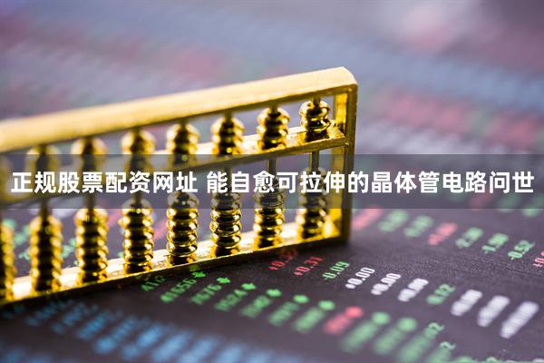正规股票配资网址 能自愈可拉伸的晶体管电路问世