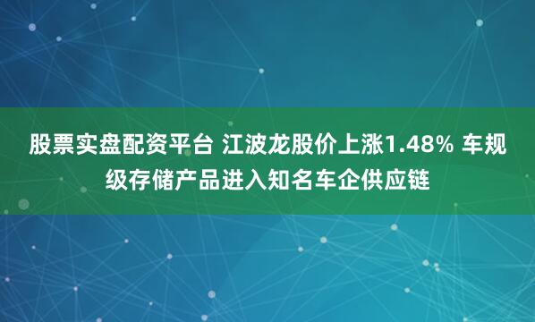 股票实盘配资平台 江波龙股价上涨1.48% 车规级存储产品进入知名车企供应链