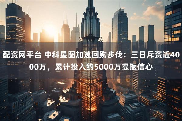配资网平台 中科星图加速回购步伐：三日斥资近4000万，累计投入约5000万提振信心