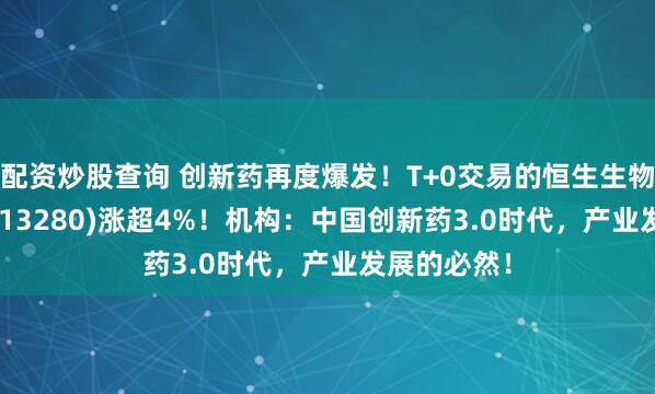 配资炒股查询 创新药再度爆发！T+0交易的恒生生物科技ETF(513280)涨超4%！机构：中国创新药3.0时代，产业发展的必然！