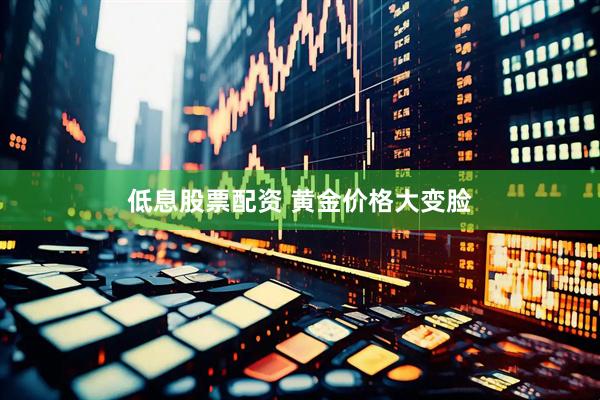 低息股票配资 黄金价格大变脸