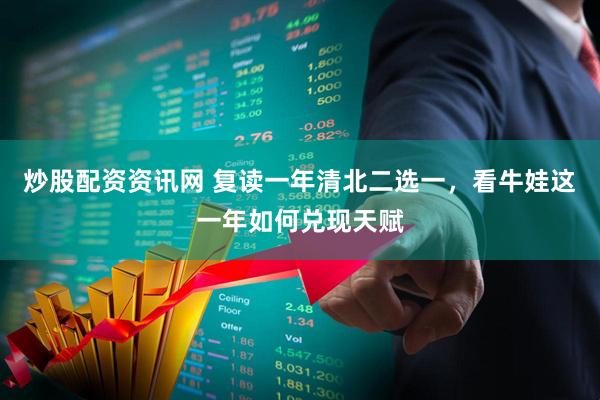 炒股配资资讯网 复读一年清北二选一，看牛娃这一年如何兑现天赋