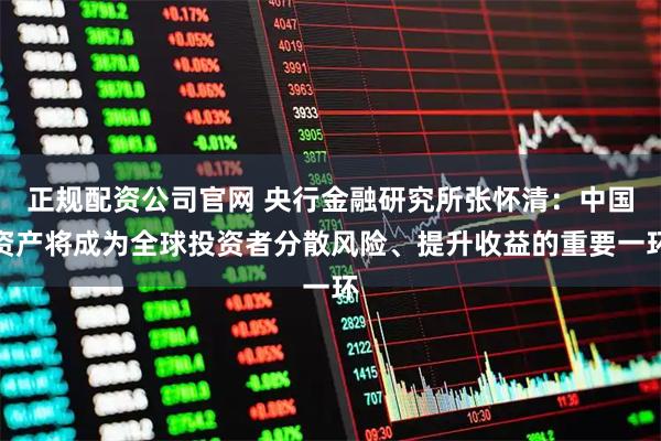 正规配资公司官网 央行金融研究所张怀清：中国资产将成为全球投资者分散风险、提升收益的重要一环